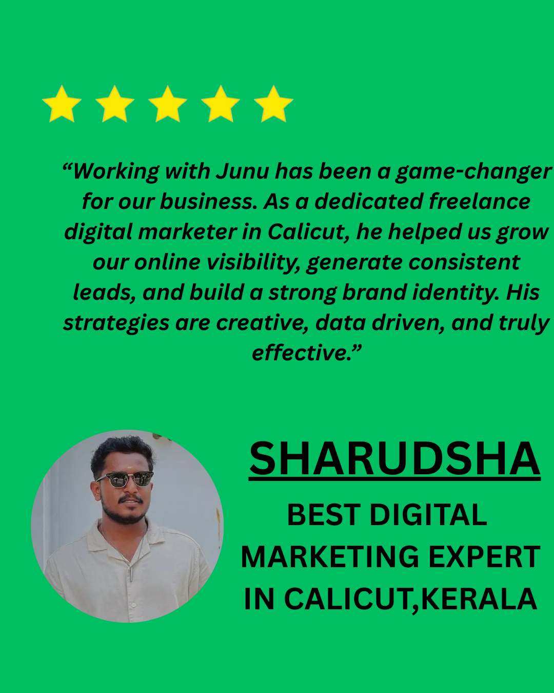“Working with Junu has been a game-changer for our business. As a dedicated freelance digital marketer in Calicut, he helped us grow our online visibility, generate consistent leads, and build a s (5)