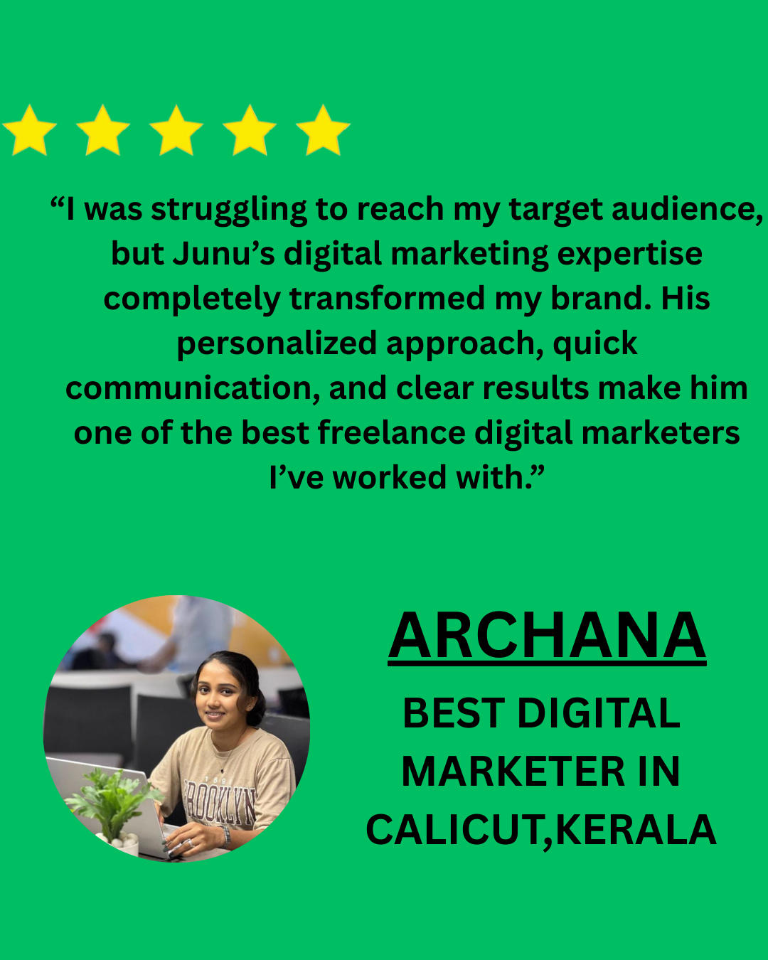 “Working with Junu has been a game-changer for our business. As a dedicated freelance digital marketer in Calicut, he helped us grow our online visibility, generate consistent leads, and build a s (7)